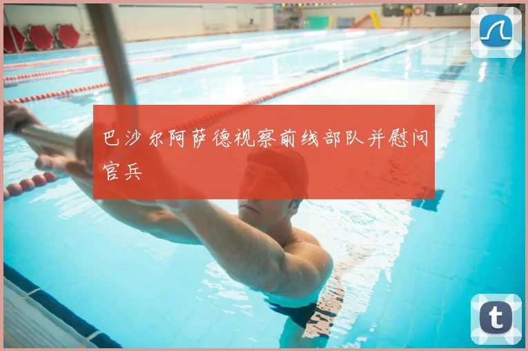 巴沙尔阿萨德视察前线部队并慰问官兵