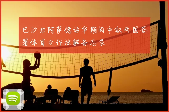 巴沙尔阿萨德访华期间中叙两国签署体育合作谅解备忘录