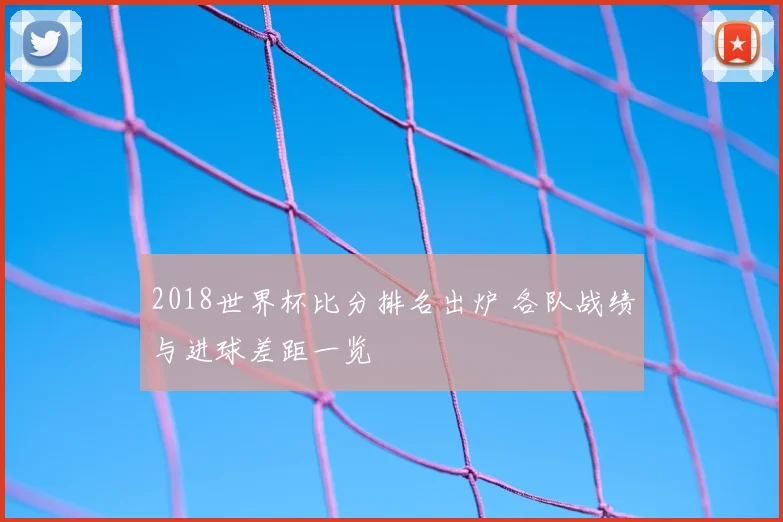 2018世界杯比分排名出炉 各队战绩与进球差距一览