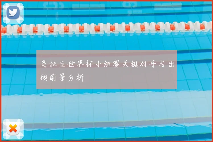 乌拉圭世界杯小组赛关键对手与出线前景分析
