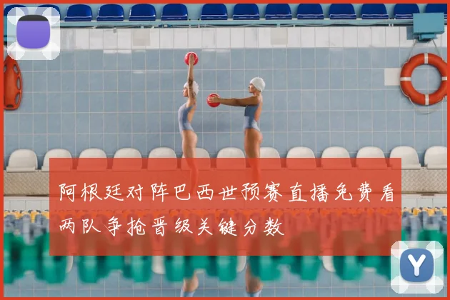 阿根廷对阵巴西世预赛直播免费看两队争抢晋级关键分数