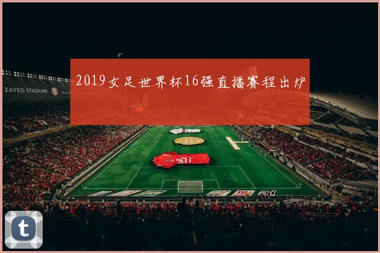 2019女足世界杯16强直播赛程出炉