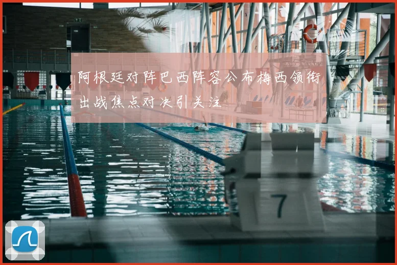 阿根廷对阵巴西阵容公布梅西领衔出战焦点对决引关注