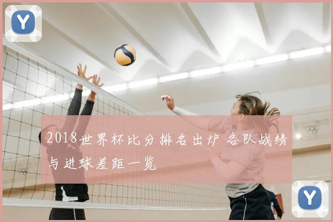2018世界杯比分排名出炉 各队战绩与进球差距一览