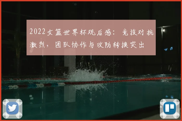 2022女篮世界杯观后感:竞技对抗激烈,团队协作与攻防转换突出
