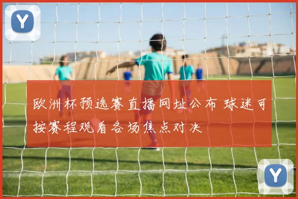 欧洲杯预选赛直播网址公布 球迷可按赛程观看各场焦点对决
