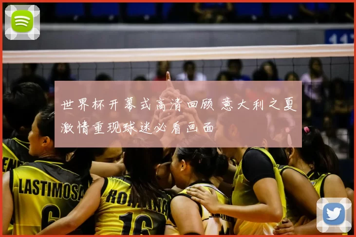 世界杯开幕式高清回顾 意大利之夏激情重现球迷必看画面