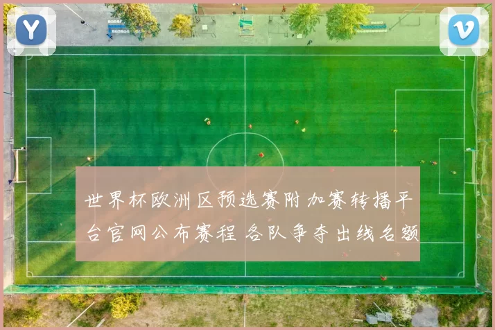 世界杯欧洲区预选赛附加赛转播平台官网公布赛程 各队争夺出线名额看点十足