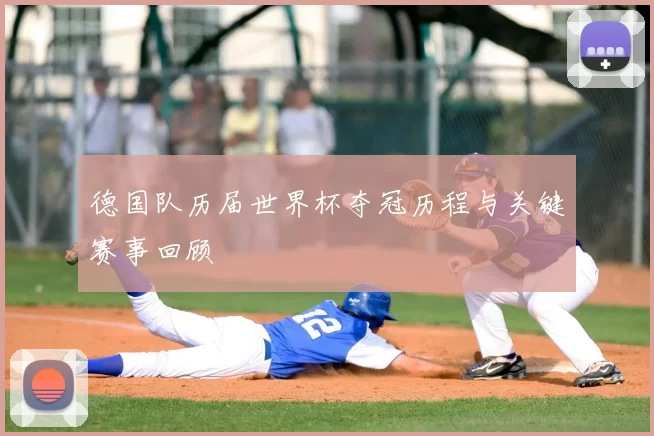 德国队历届世界杯夺冠历程与关键赛事回顾