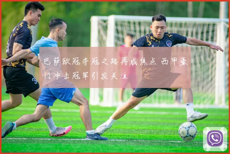 巴萨欧冠夺冠之路再成焦点 西甲豪门冲击冠军引发关注