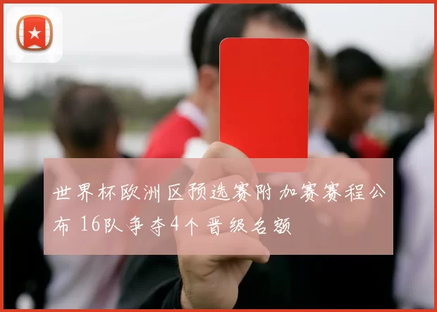 世界杯欧洲区预选赛附加赛赛程公布 16队争夺4个晋级名额