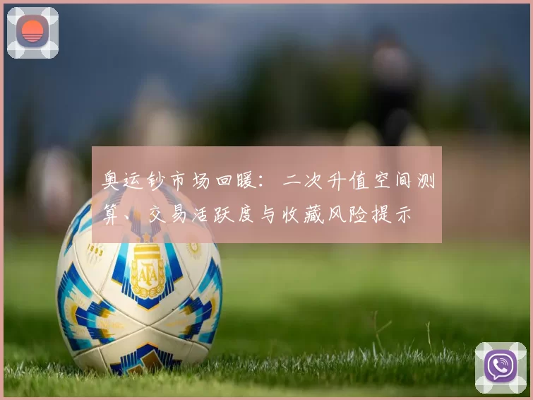 奥运钞市场回暖：二次升值空间测算、交易活跃度与收藏风险提示