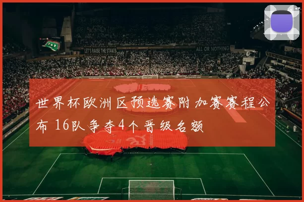 世界杯欧洲区预选赛附加赛赛程公布 16队争夺4个晋级名额