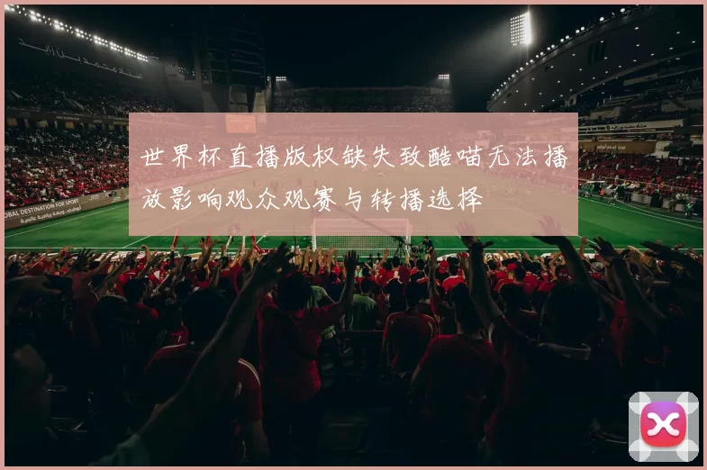 世界杯直播版权缺失致酷喵无法播放影响观众观赛与转播选择