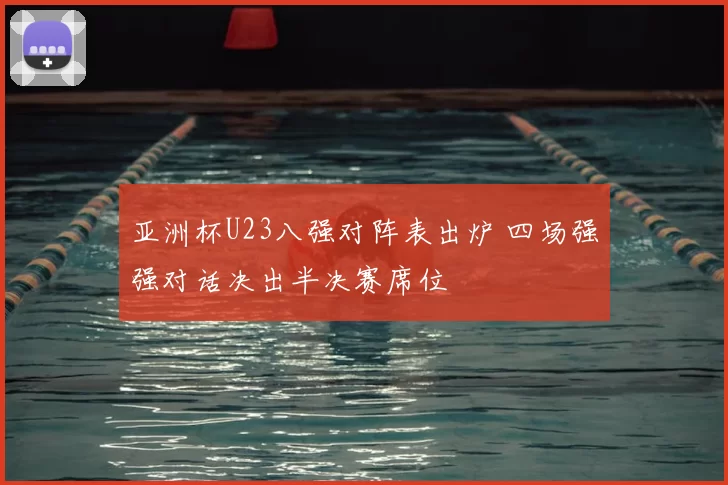 亚洲杯U23八强对阵表出炉 四场强强对话决出半决赛席位