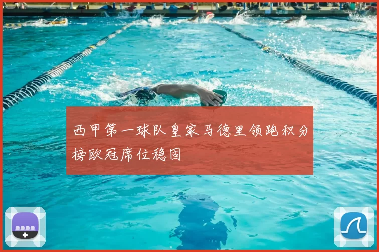 西甲第一球队皇家马德里领跑积分榜欧冠席位稳固