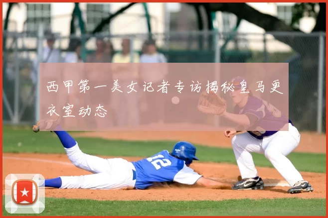 西甲第一美女记者专访揭秘皇马更衣室动态