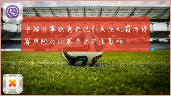 中超开赛故意犯规引关注处罚与停赛风险对比赛节奏产生影响