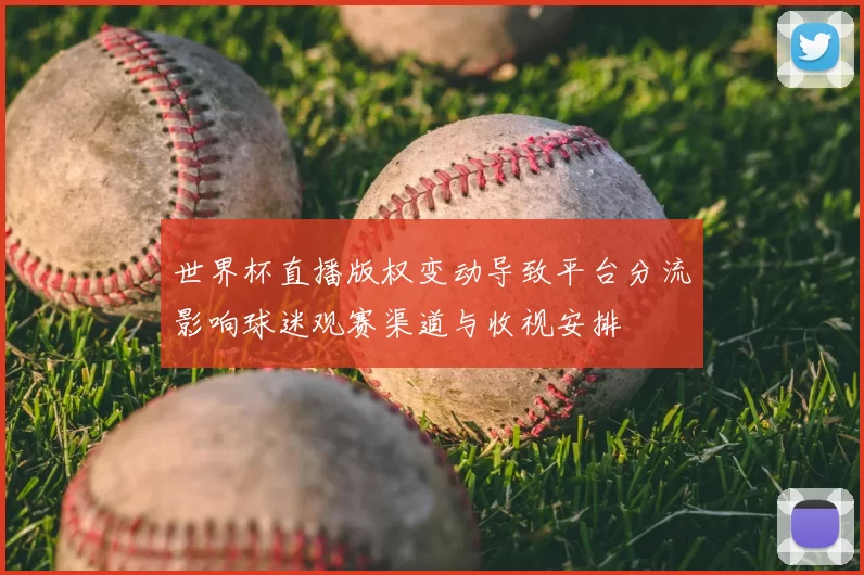 世界杯直播版权变动导致平台分流影响球迷观赛渠道与收视安排