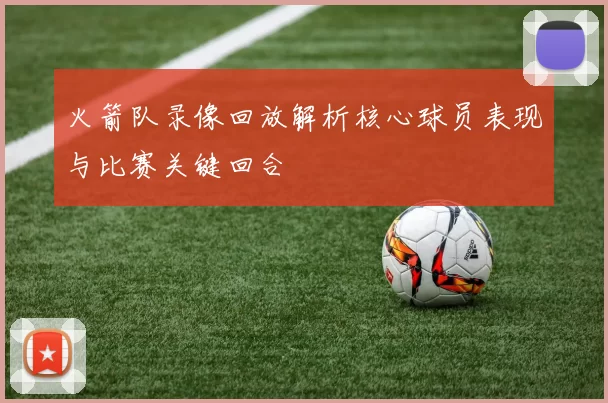 火箭队录像回放解析核心球员表现与比赛关键回合