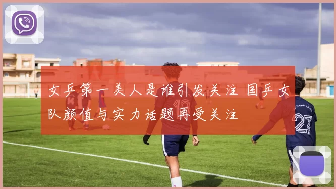 女乒第一美人是谁引发关注 国乒女队颜值与实力话题再受关注