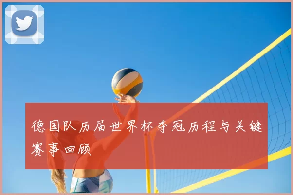 德国队历届世界杯夺冠历程与关键赛事回顾