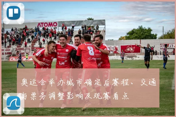 奥运会举办城市确定后赛程、交通与票务调整影响及观赛看点